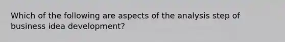 Which of the following are aspects of the analysis step of business idea development?