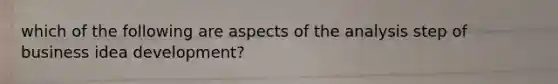 which of the following are aspects of the analysis step of business idea development?
