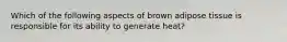 Which of the following aspects of brown adipose tissue is responsible for its ability to generate heat?