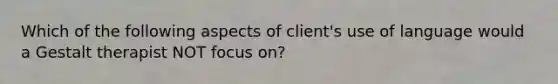 Which of the following aspects of client's use of language would a Gestalt therapist NOT focus on?