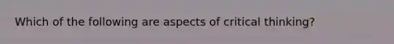 Which of the following are aspects of critical thinking?