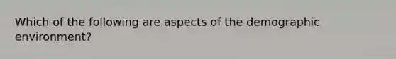 Which of the following are aspects of the demographic environment?