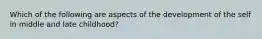 Which of the following are aspects of the development of the self in middle and late childhood?