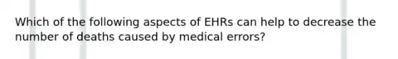 Which of the following aspects of EHRs can help to decrease the number of deaths caused by medical errors?