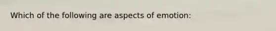 Which of the following are aspects of emotion: