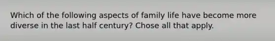 Which of the following aspects of family life have become more diverse in the last half century? Chose all that apply.