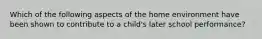 Which of the following aspects of the home environment have been shown to contribute to a child's later school performance?