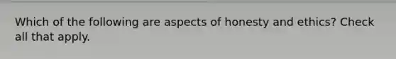 Which of the following are aspects of honesty and ethics? Check all that apply.