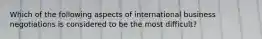 Which of the following aspects of international business negotiations is considered to be the most difficult?