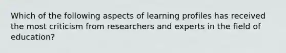 Which of the following aspects of learning profiles has received the most criticism from researchers and experts in the field of education?