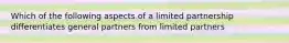 Which of the following aspects of a limited partnership differentiates general partners from limited partners