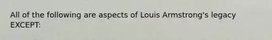 All of the following are aspects of Louis Armstrong's legacy EXCEPT: