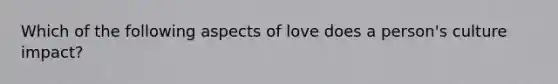 Which of the following aspects of love does a person's culture impact?​