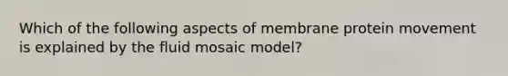 Which of the following aspects of membrane protein movement is explained by the fluid mosaic model?