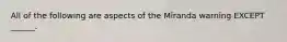 All of the following are aspects of the Miranda warning EXCEPT ______.