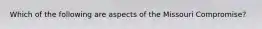 Which of the following are aspects of the Missouri Compromise?