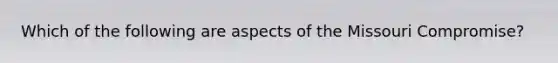 Which of the following are aspects of the Missouri Compromise?