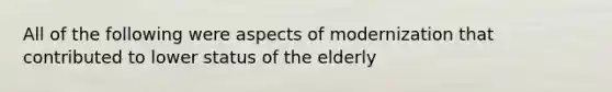 All of the following were aspects of modernization that contributed to lower status of the elderly