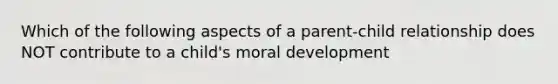 Which of the following aspects of a parent-child relationship does NOT contribute to a child's moral development