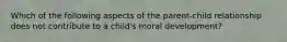 Which of the following aspects of the parent-child relationship does not contribute to a child's moral development?