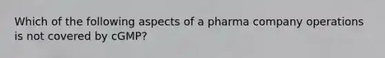 Which of the following aspects of a pharma company operations is not covered by cGMP?