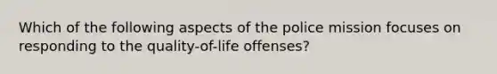 Which of the following aspects of the police mission focuses on responding to the quality-of-life offenses?