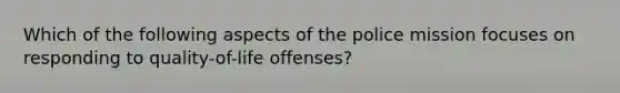 Which of the following aspects of the police mission focuses on responding to quality-of-life offenses?