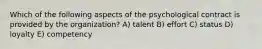 Which of the following aspects of the psychological contract is provided by the organization? A) talent B) effort C) status D) loyalty E) competency