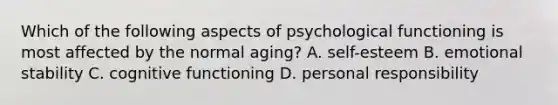 Which of the following aspects of psychological functioning is most affected by the normal aging? A. self-esteem B. emotional stability C. cognitive functioning D. personal responsibility