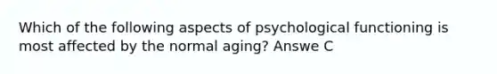 Which of the following aspects of psychological functioning is most affected by the normal aging? Answe C