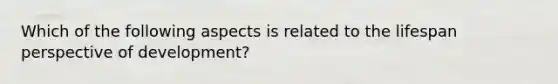 Which of the following aspects is related to the lifespan perspective of development?