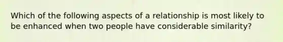 Which of the following aspects of a relationship is most likely to be enhanced when two people have considerable similarity?