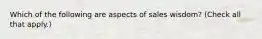 Which of the following are aspects of sales wisdom? (Check all that apply.)