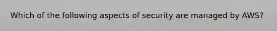 Which of the following aspects of security are managed by AWS?