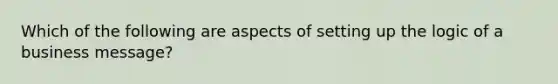 Which of the following are aspects of setting up the logic of a business message?