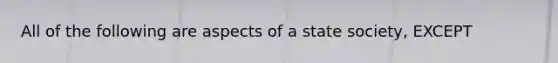 All of the following are aspects of a state society, EXCEPT