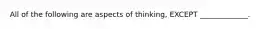 All of the following are aspects of thinking, EXCEPT _____________.