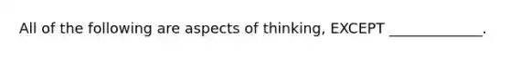 All of the following are aspects of thinking, EXCEPT _____________.