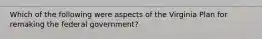 Which of the following were aspects of the Virginia Plan for remaking the federal government?