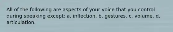 All of the following are aspects of your voice that you control during speaking except: a. inflection. b. gestures. c. volume. d. articulation.