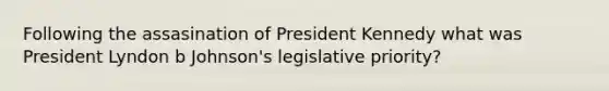 Following the assasination of President Kennedy what was President Lyndon b Johnson's legislative priority?