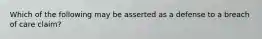 Which of the following may be asserted as a defense to a breach of care claim?