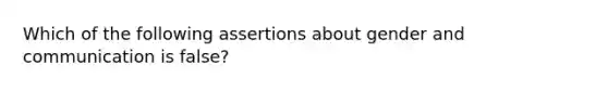 Which of the following assertions about gender and communication is false?