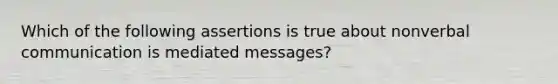 Which of the following assertions is true about nonverbal communication is mediated messages?