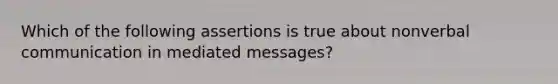 Which of the following assertions is true about nonverbal communication in mediated messages?