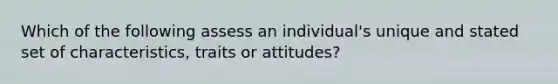 Which of the following assess an individual's unique and stated set of characteristics, traits or attitudes?