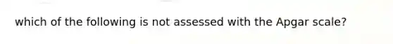 which of the following is not assessed with the Apgar scale?