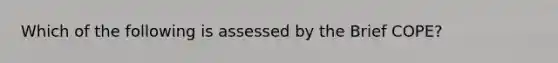 Which of the following is assessed by the Brief COPE?