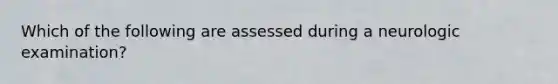 Which of the following are assessed during a neurologic examination?