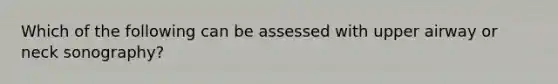 Which of the following can be assessed with upper airway or neck sonography?